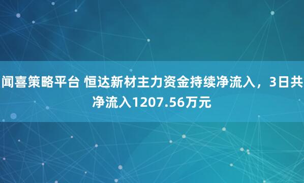 闻喜策略平台 恒达新材主力资金持续净流入，3日共净流入1207.56万元