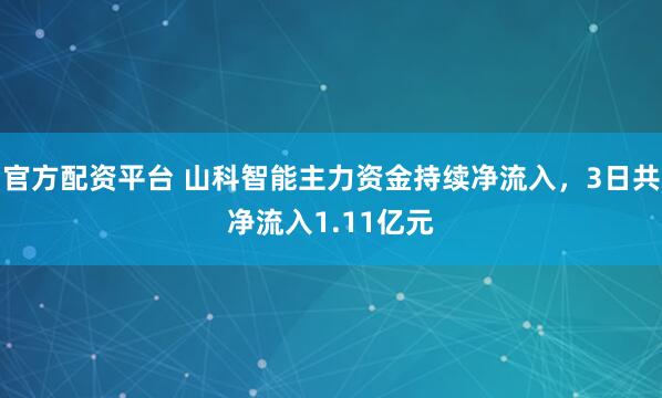 官方配资平台 山科智能主力资金持续净流入，3日共净流入1.11亿元