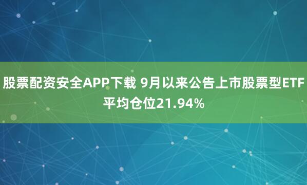 股票配资安全APP下载 9月以来公告上市股票型ETF平均仓位21.94%