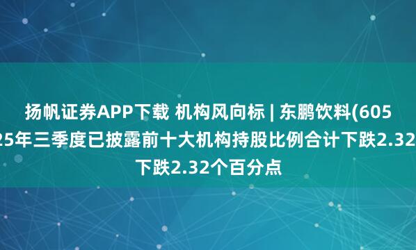 扬帆证券APP下载 机构风向标 | 东鹏饮料(605499)2025年三季度已披露前十大机构持股比例合计下跌2.32个百分点