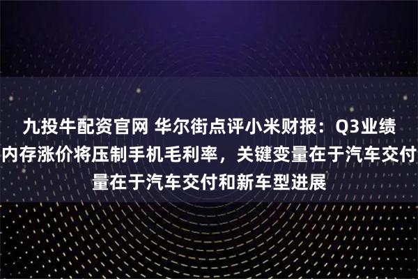 九投牛配资官网 华尔街点评小米财报：Q3业绩整体超预期，内存涨价将压制手机毛利率，关键变量在于汽车交付和新车型进展