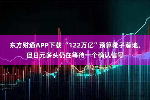 东方财通APP下载 “122万亿”预算靴子落地，但日元多头仍在等待一个确认信号