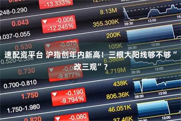 速配资平台 沪指创年内新高！三根大阳线够不够“改三观”？