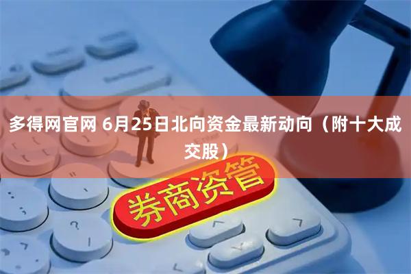 多得网官网 6月25日北向资金最新动向（附十大成交股）