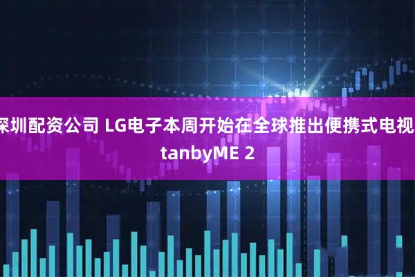 深圳配资公司 LG电子本周开始在全球推出便携式电视StanbyME 2