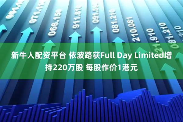 新牛人配资平台 依波路获Full Day Limited增持220万股 每股作价1港元