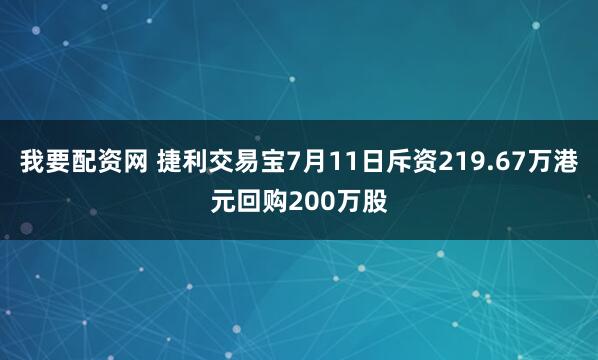 我要配资网 捷利交易宝7月11日斥资219.67万港元回购200万股