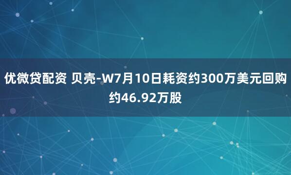 优微贷配资 贝壳-W7月10日耗资约300万美元回购约46.92万股