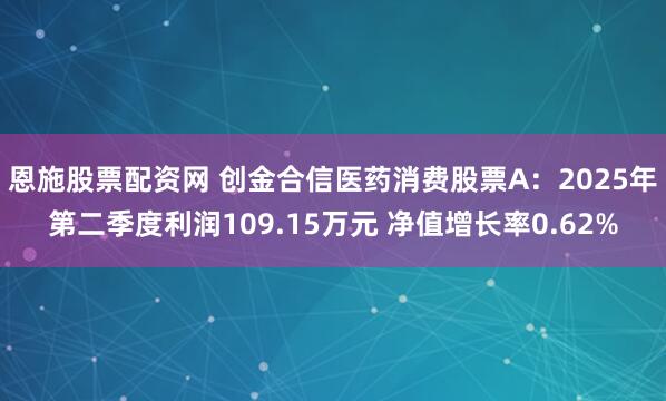 恩施股票配资网 创金合信医药消费股票A：2025年第二季度利润109.15万元 净值增长率0.62%