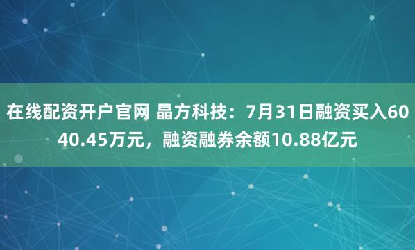 在线配资开户官网 晶方科技:7月31日融资买入6040.45万元,融资融券余额10.88亿元
