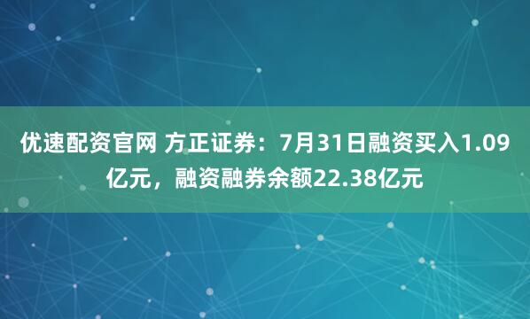 优速配资官网 方正证券：7月31日融资买入1.09亿元，融资融券余额22.38亿元
