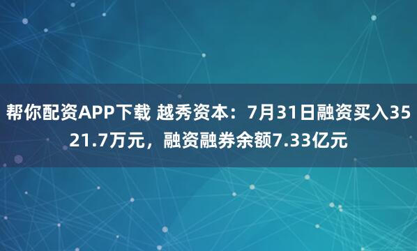 帮你配资APP下载 越秀资本：7月31日融资买入3521.7万元，融资融券余额7.33亿元