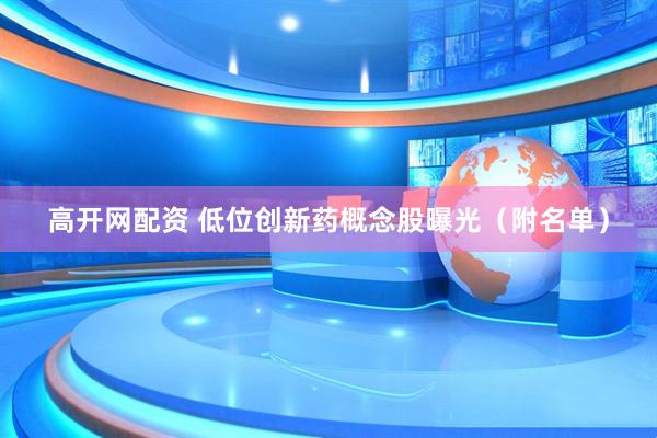 高开网配资 低位创新药概念股曝光（附名单）