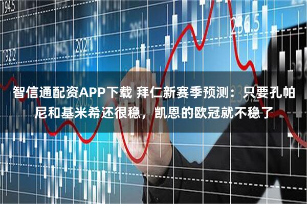 智信通配资APP下载 拜仁新赛季预测:只要孔帕尼和基米希还很稳,凯恩的欧冠就不稳了