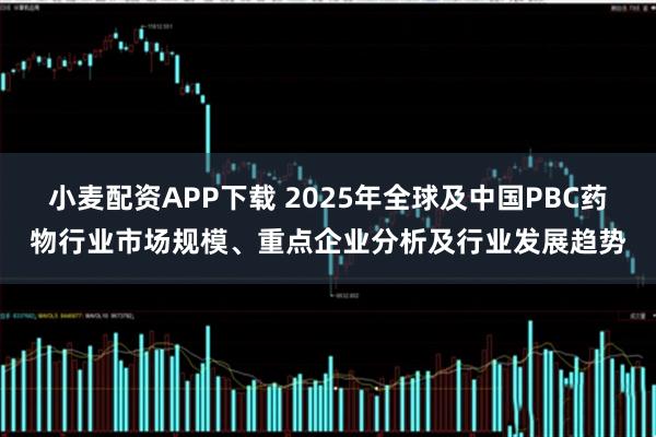 小麦配资APP下载 2025年全球及中国PBC药物行业市场规模、重点企业分析及行业发展趋势