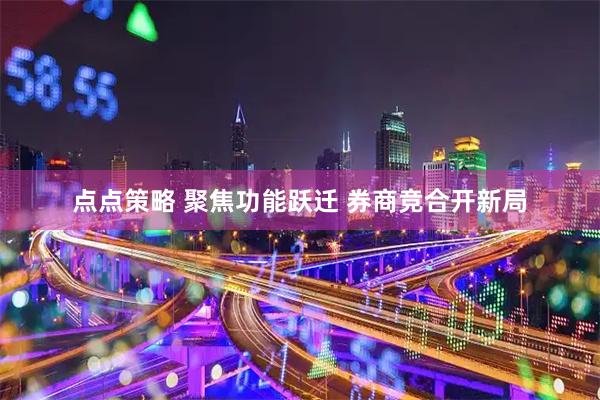 点点策略 聚焦功能跃迁 券商竞合开新局