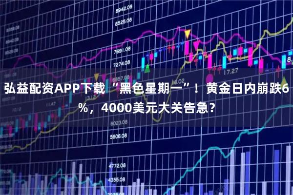 弘益配资APP下载 “黑色星期一”！黄金日内崩跌6%，4000美元大关告急？