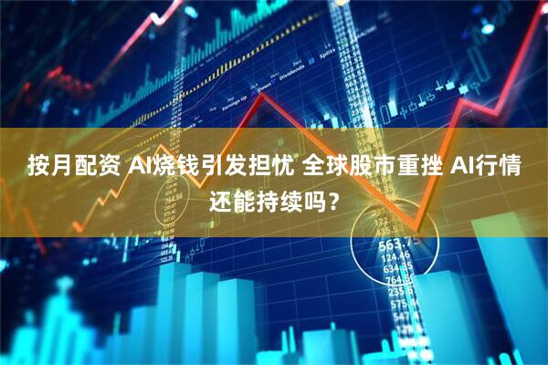 按月配资 AI烧钱引发担忧 全球股市重挫 AI行情还能持续吗？